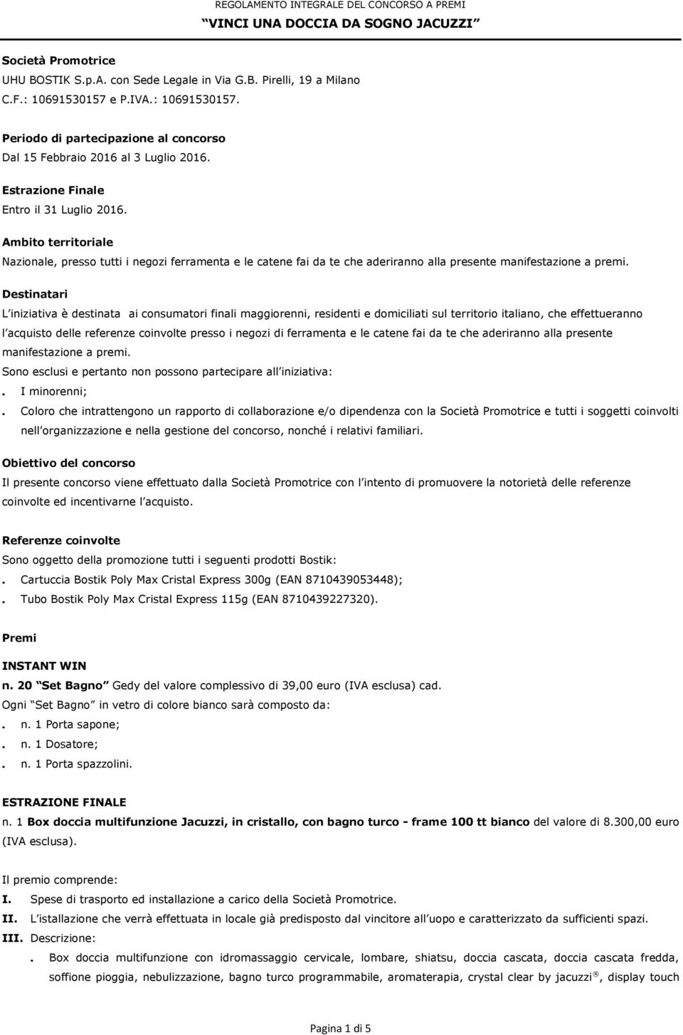 Ambito territoriale Nazionale, presso tutti i negozi ferramenta e le catene fai da te che aderiranno alla presente manifestazione a premi.