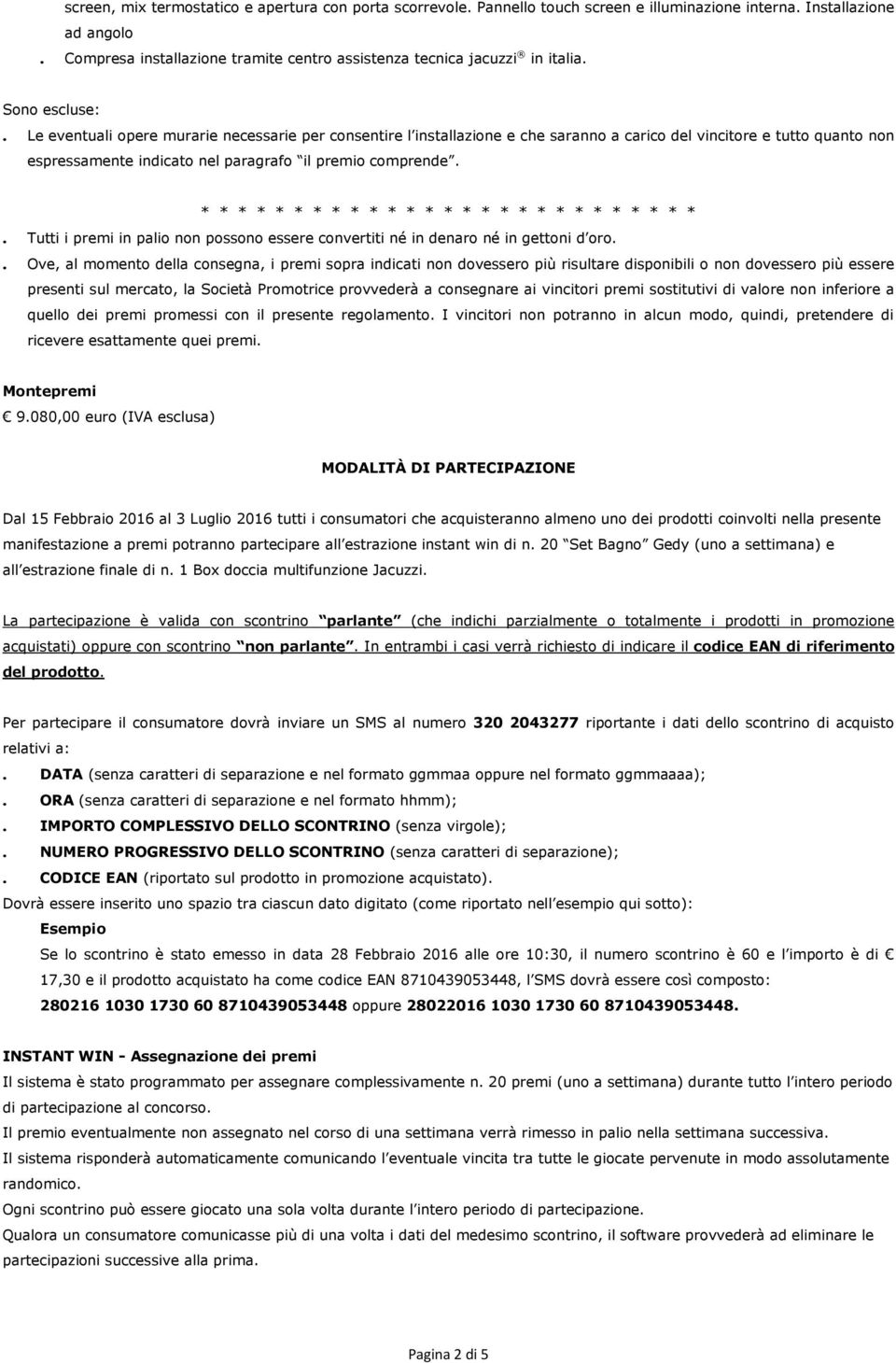 Le eventuali opere murarie necessarie per consentire l installazione e che saranno a carico del vincitore e tutto quanto non espressamente indicato nel paragrafo il premio comprende.