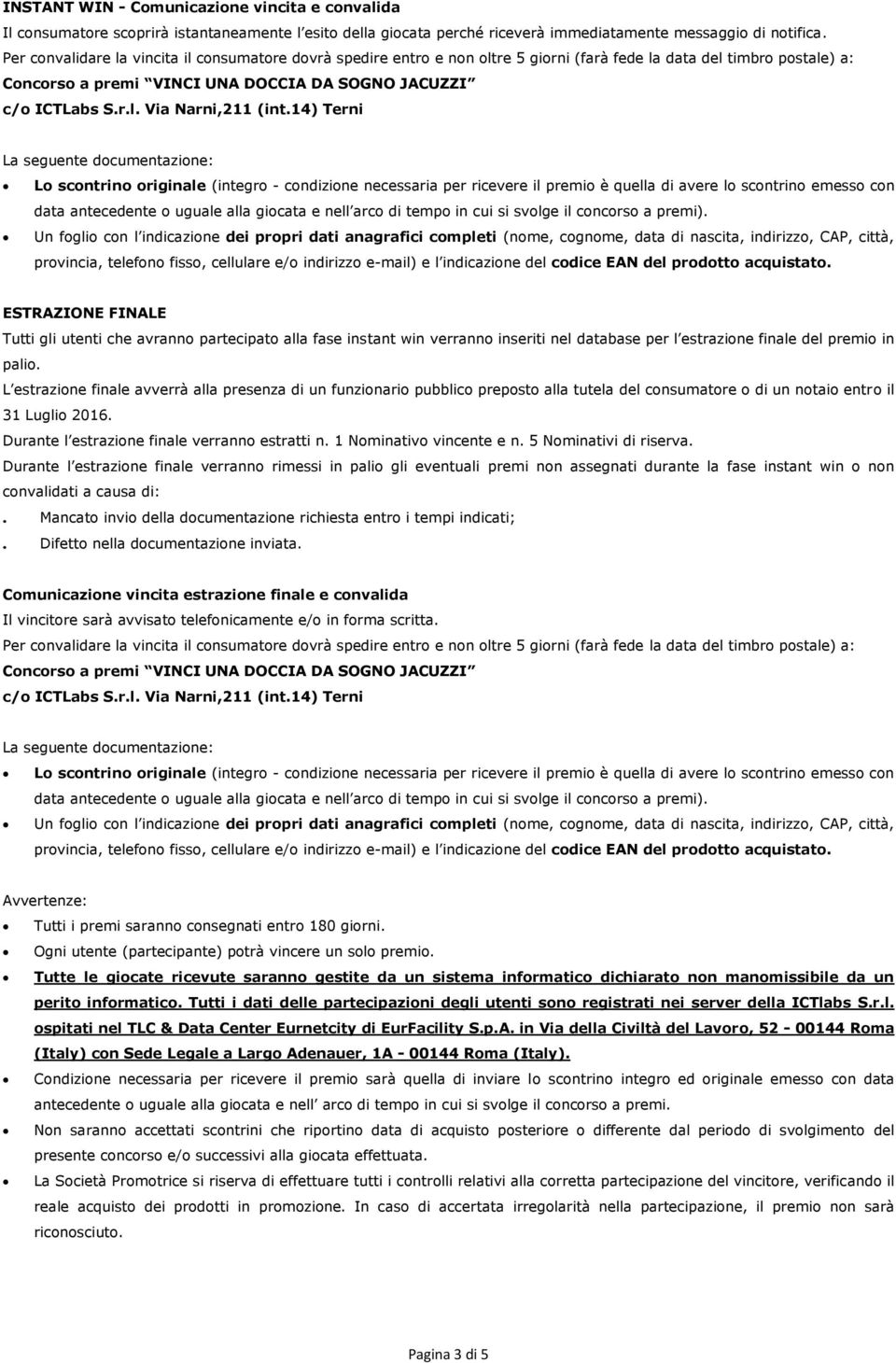 14) Terni La seguente documentazione: Lo scontrino originale (integro - condizione necessaria per ricevere il premio è quella di avere lo scontrino emesso con data antecedente o uguale alla giocata e