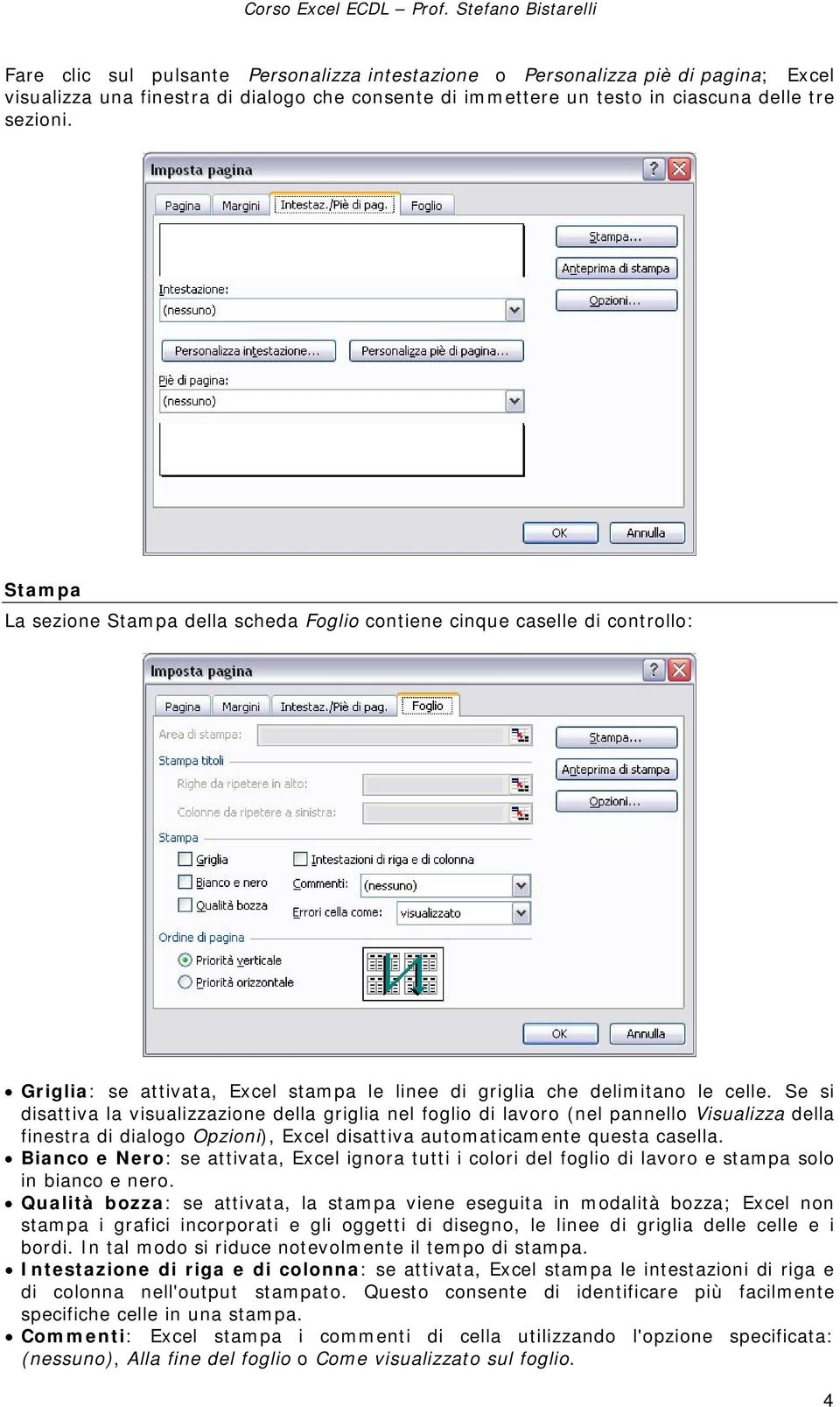 Se si disattiva la visualizzazione della griglia nel foglio di lavoro (nel pannello Visualizza della finestra di dialogo Opzioni), Excel disattiva automaticamente questa casella.