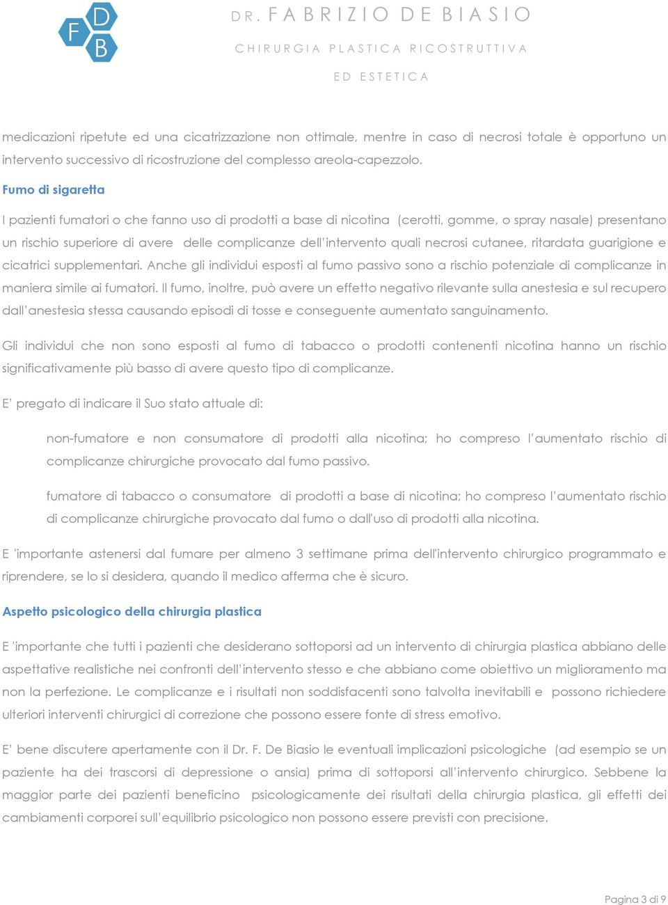 necrosi cutanee, ritardata guarigione e cicatrici supplementari. Anche gli individui esposti al fumo passivo sono a rischio potenziale di complicanze in maniera simile ai fumatori.