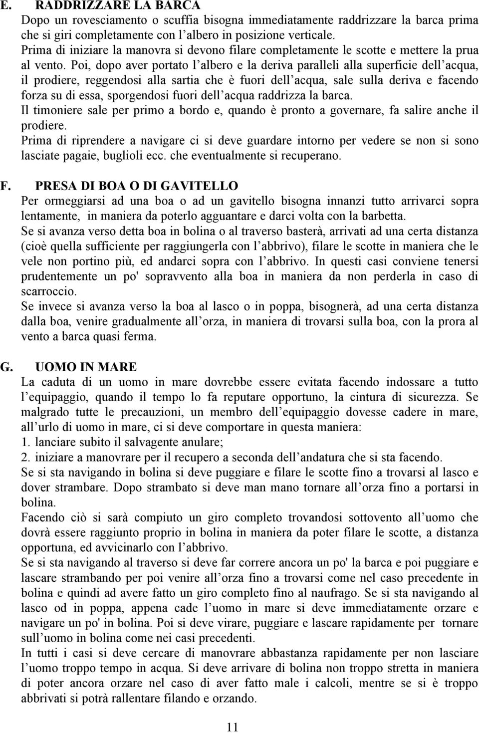 Poi, dopo aver portato l albero e la deriva paralleli alla superficie dell acqua, il prodiere, reggendosi alla sartia che è fuori dell acqua, sale sulla deriva e facendo forza su di essa, sporgendosi