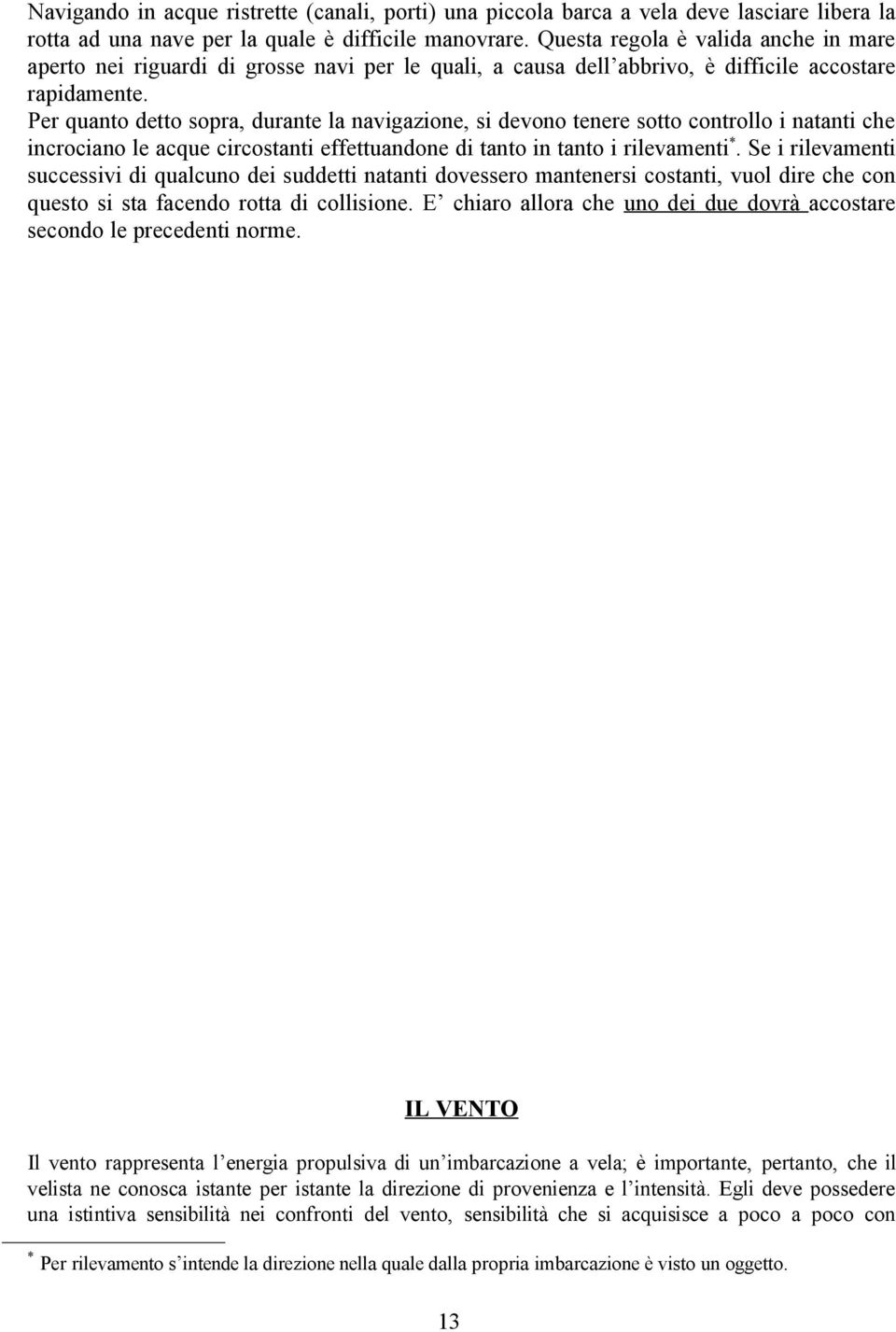 Per quanto detto sopra, durante la navigazione, si devono tenere sotto controllo i natanti che incrociano le acque circostanti effettuandone di tanto in tanto i rilevamenti *.