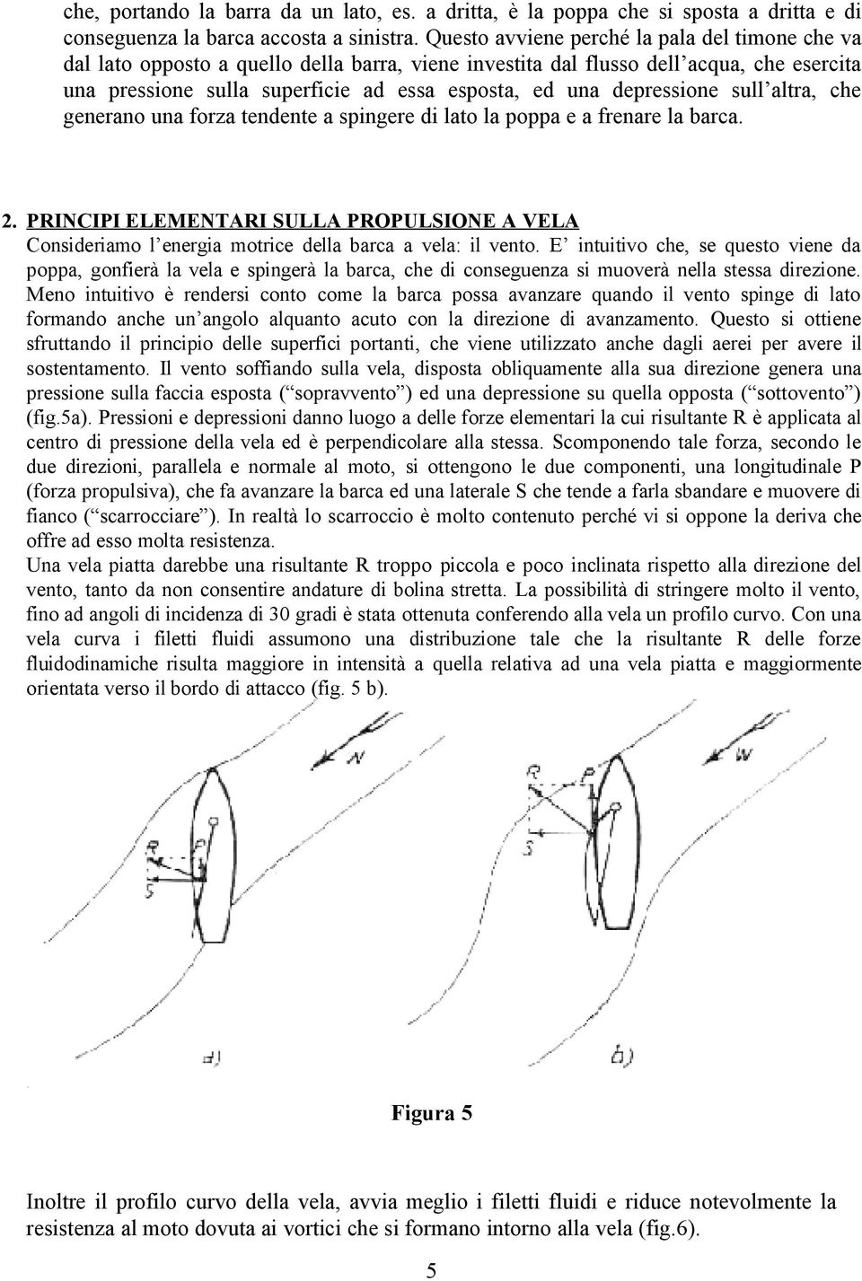 depressione sull altra, che generano una forza tendente a spingere di lato la poppa e a frenare la barca. 2.