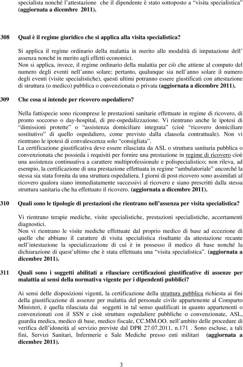 Non si applica, invece, il regime ordinario della malattia per ciò che attiene al computo del numero degli eventi nell anno solare; pertanto, qualunque sia nell anno solare il numero degli eventi