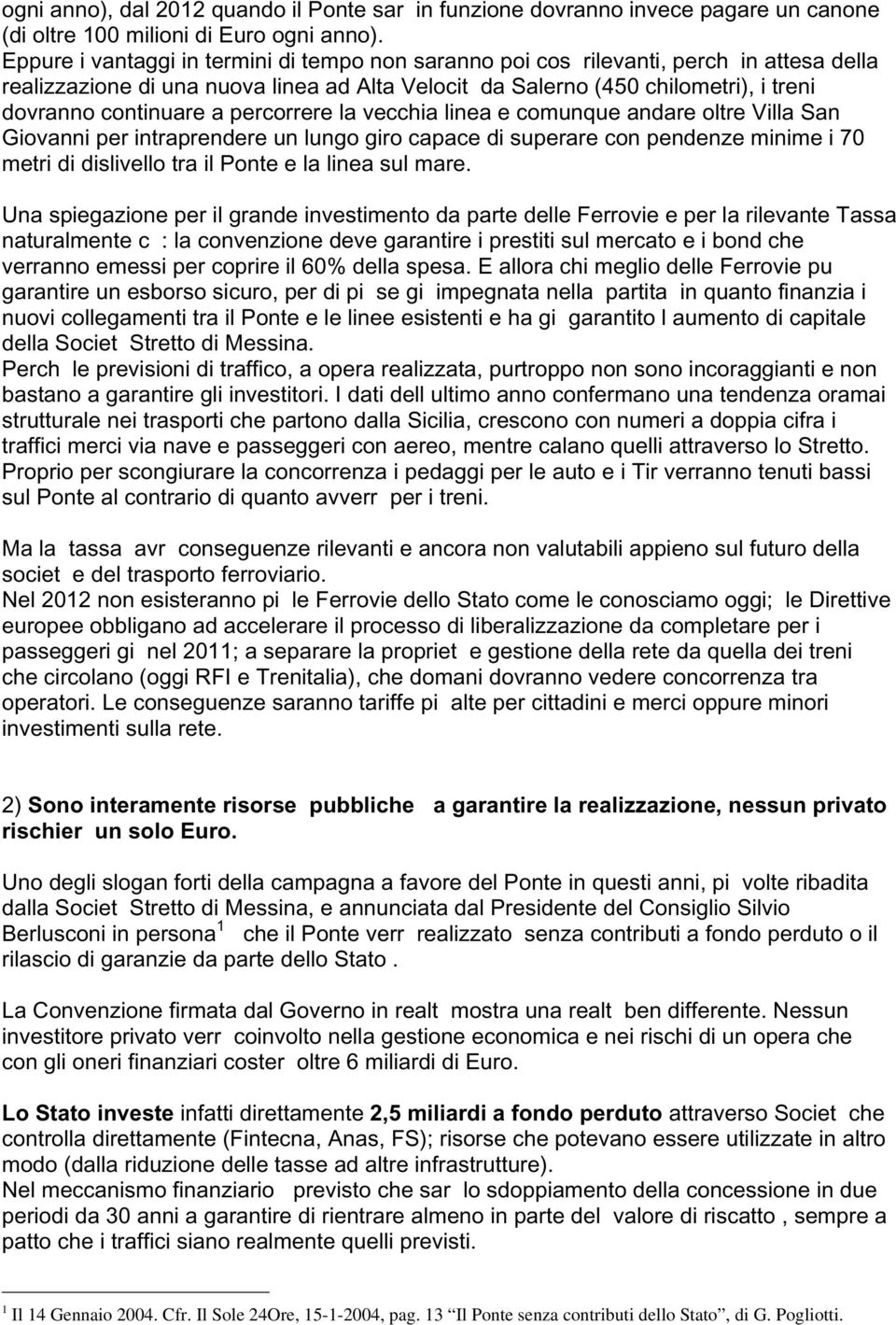 percorrere la vecchia linea e comunque andare oltre Villa San Giovanni per intraprendere un lungo giro capace di superare con pendenze minime i 70 metri di dislivello tra il Ponte e la linea sul mare.