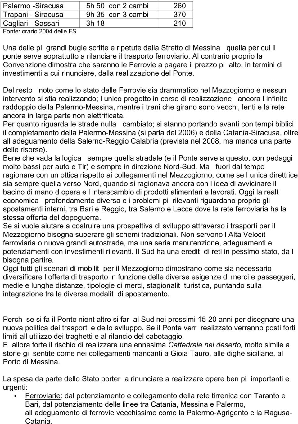 Al contrario proprio la Convenzione dimostra che saranno le Ferrovie a pagare il prezzo pi alto, in termini di investimenti a cui rinunciare, dalla realizzazione del Ponte.