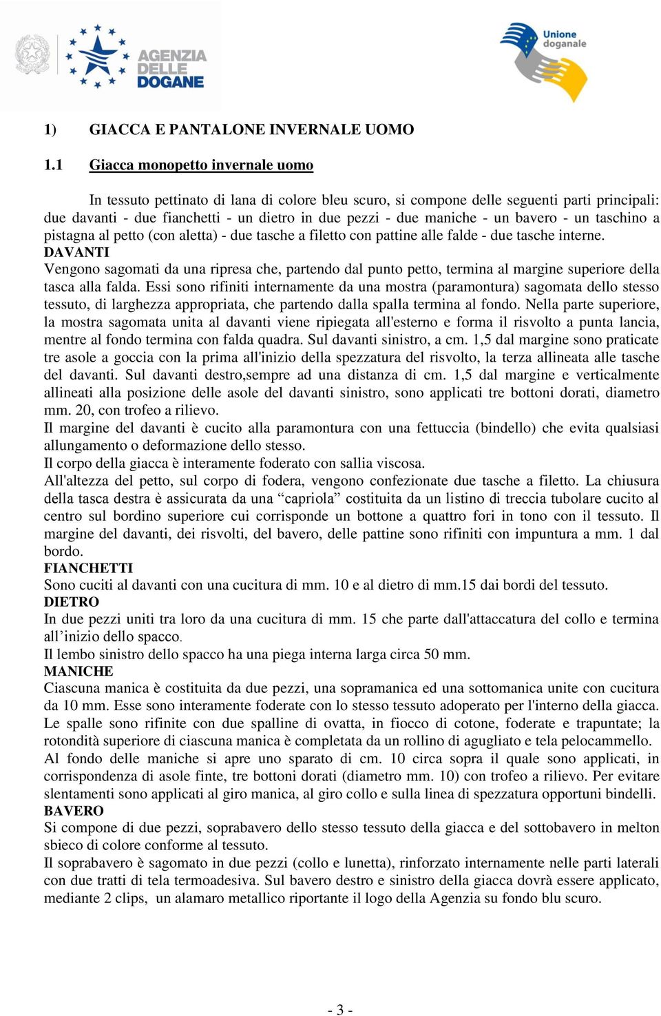 un bavero - un taschino a pistagna al petto (con aletta) - due tasche a filetto con pattine alle falde - due tasche interne.