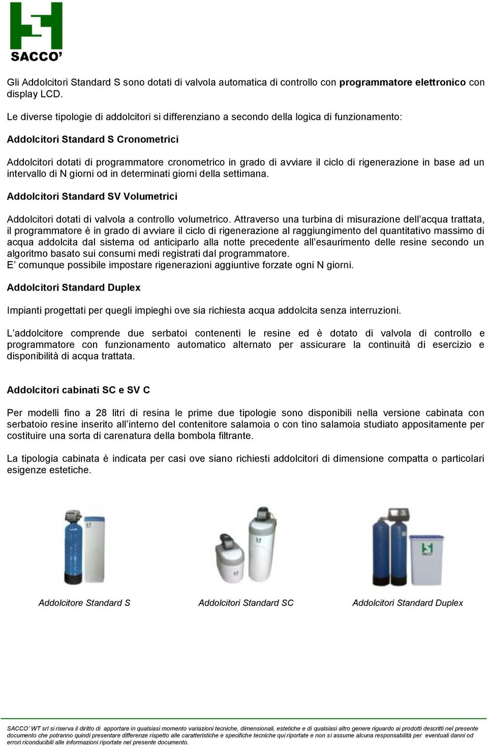 il ciclo di rigenerazione in base ad un intervallo di N giorni od in determinati giorni della settimana. Addolcitori Standard SV Volumetrici Addolcitori dotati di valvola a controllo volumetrico.