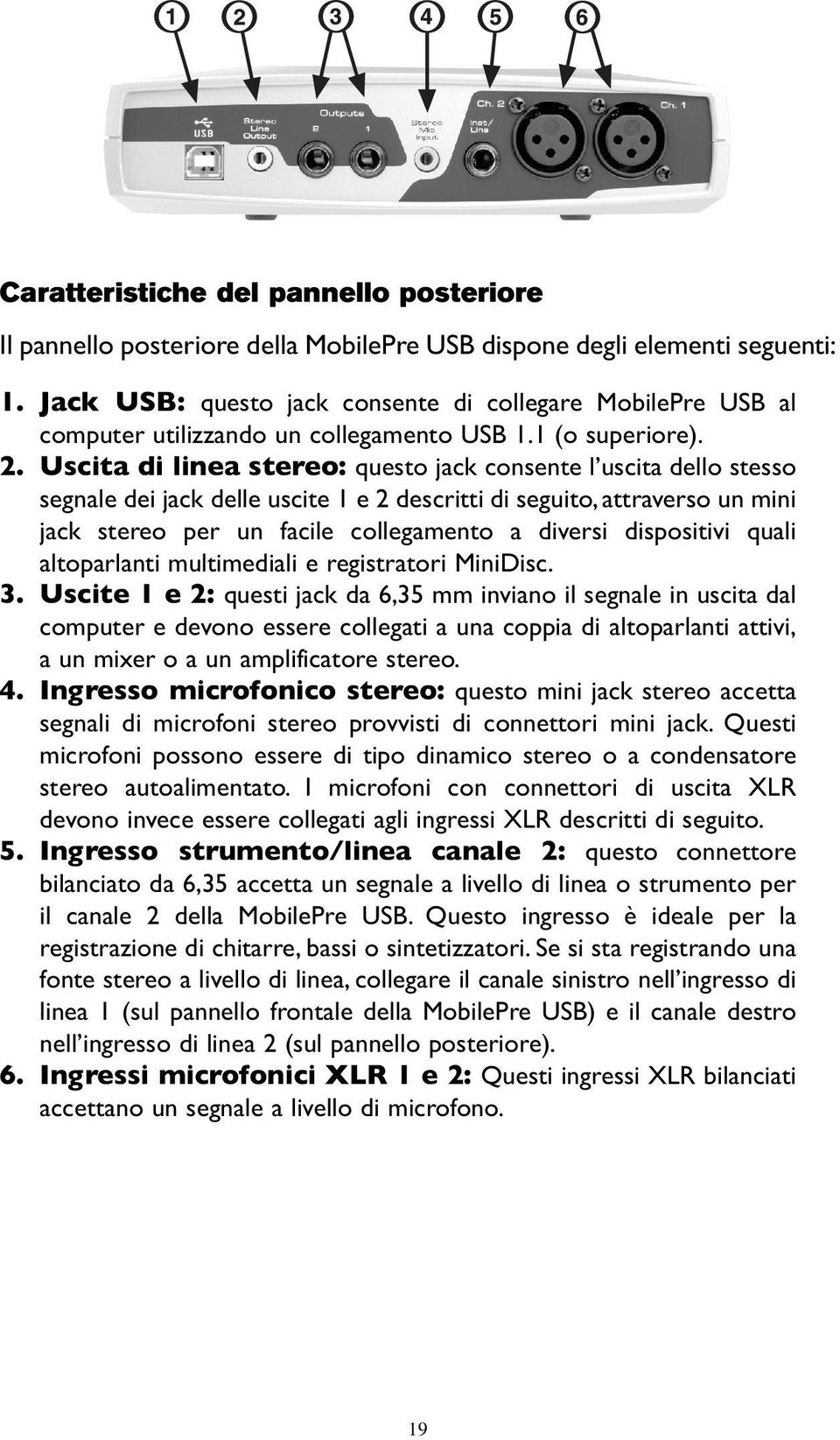 Uscita di linea stereo: questo jack consente l uscita dello stesso segnale dei jack delle uscite 1 e 2 descritti di seguito, attraverso un mini jack stereo per un facile collegamento a diversi