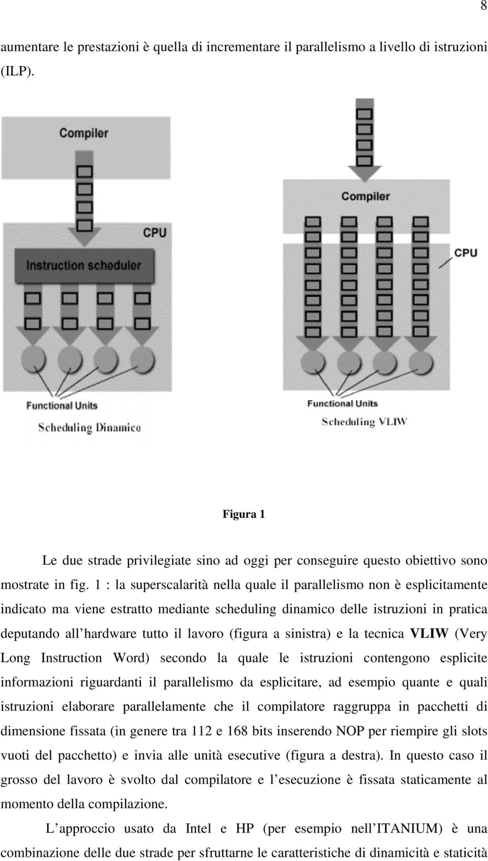 1 : la superscalarità nella quale il parallelismo non è esplicitamente indicato ma viene estratto mediante scheduling dinamico delle istruzioni in pratica deputando all hardware tutto il lavoro