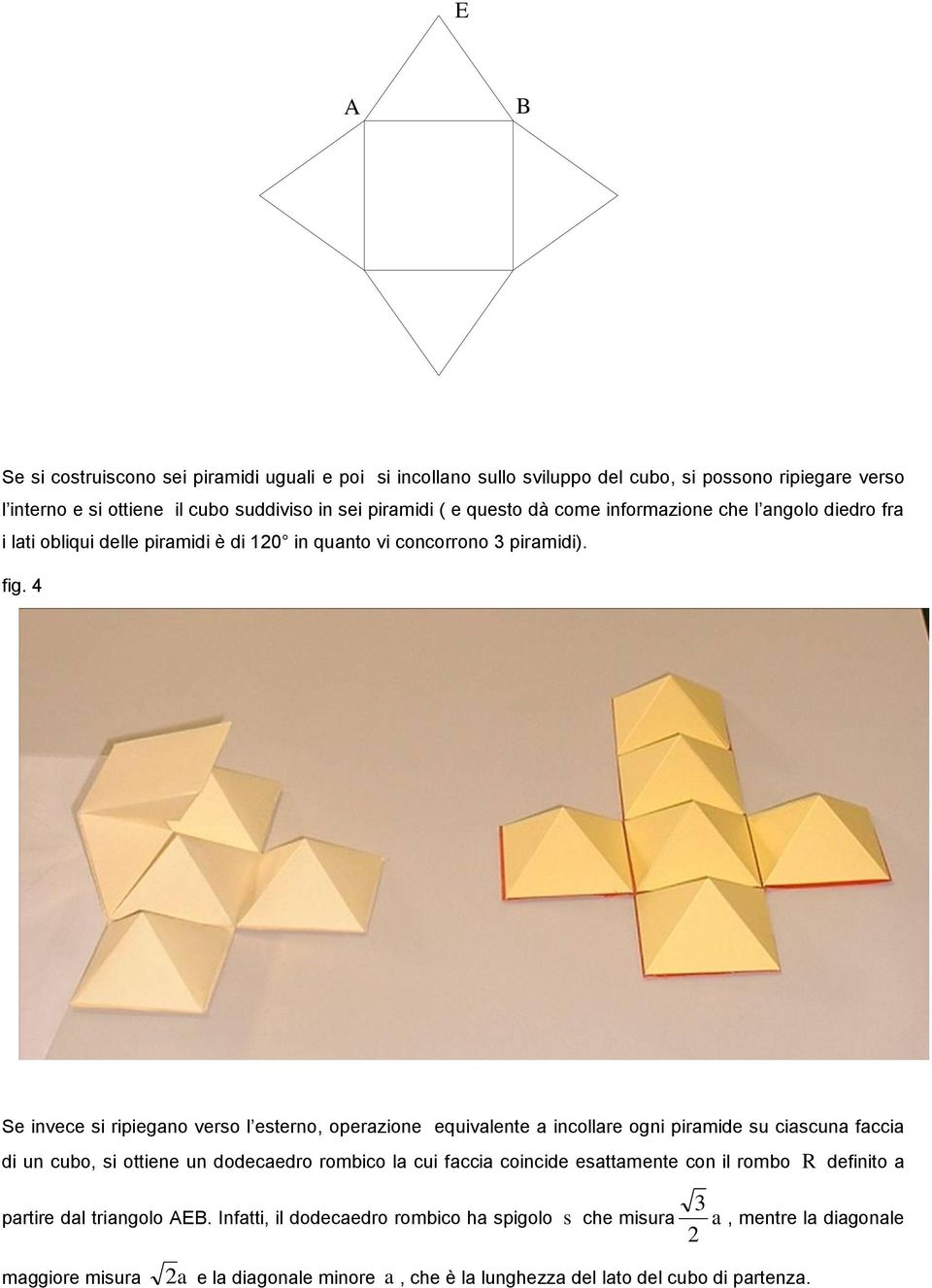 4 Se invece si ripiegano verso l esterno, operazione equivalente a incollare ogni piramide su ciascuna faccia di un cubo, si ottiene un dodecaedro rombico la cui faccia coincide