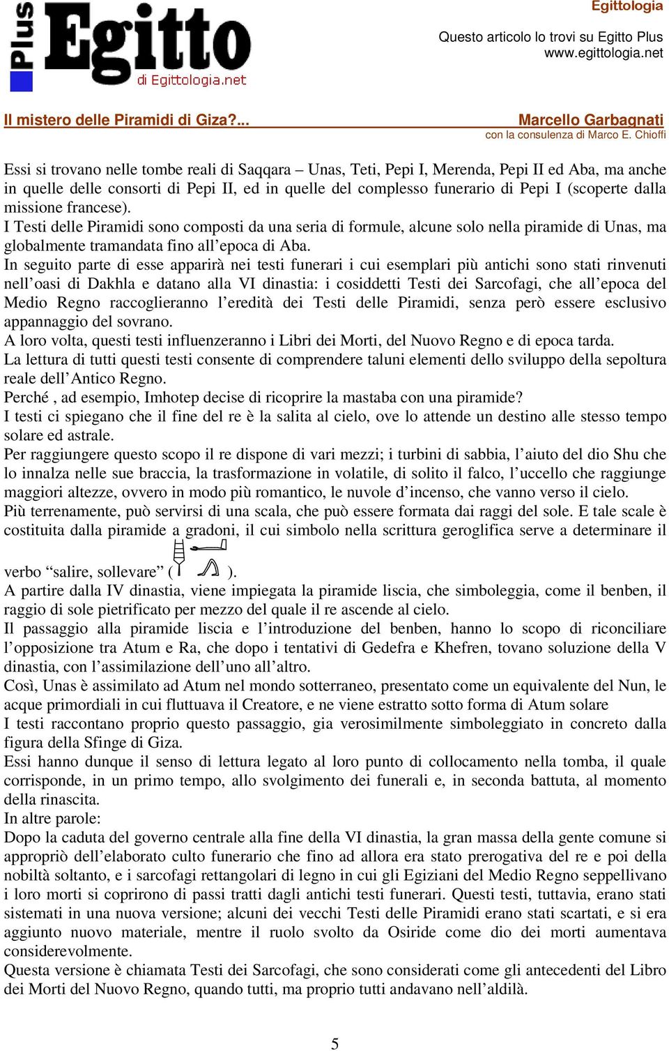 In seguito parte di esse apparirà nei testi funerari i cui esemplari più antichi sono stati rinvenuti nell oasi di Dakhla e datano alla VI dinastia: i cosiddetti Testi dei Sarcofagi, che all epoca