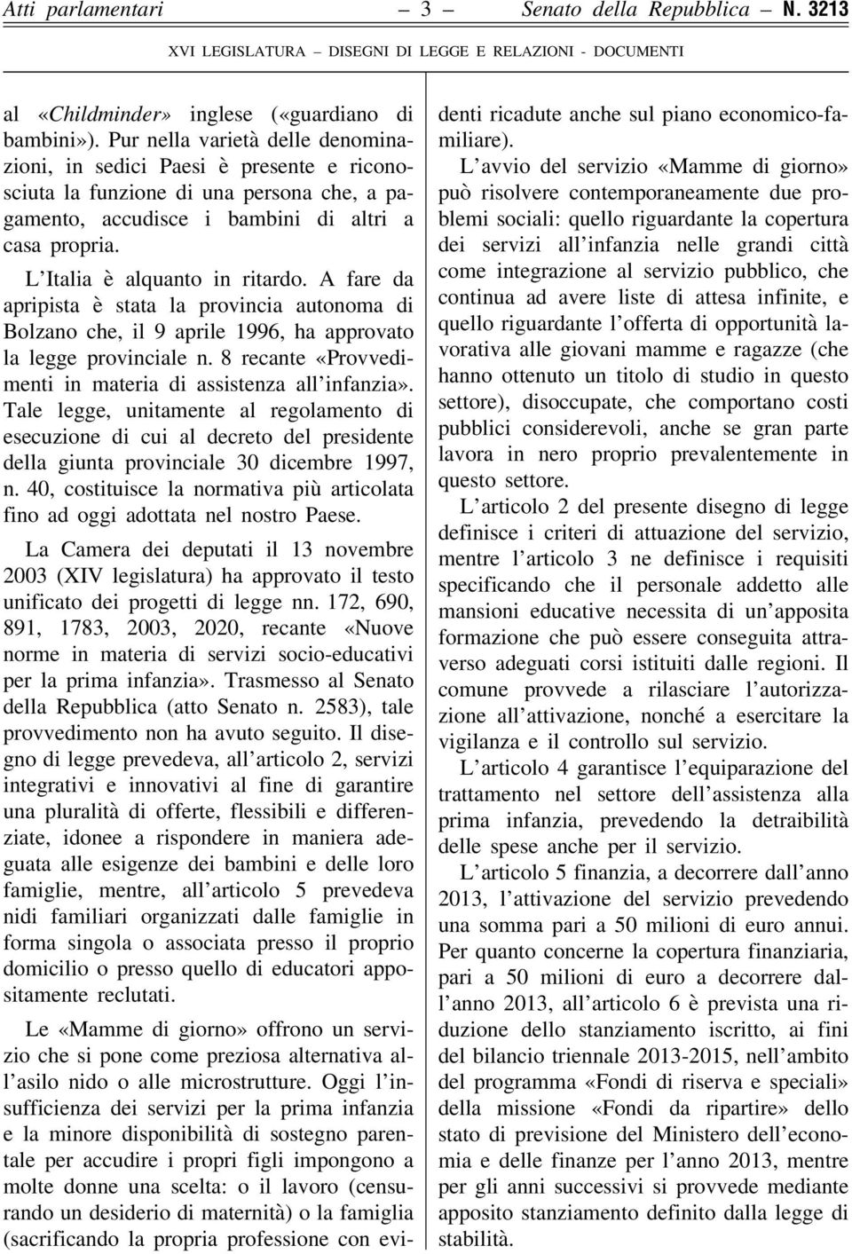 L Italia è alquanto in ritardo. A fare da apripista è stata la provincia autonoma di Bolzano che, il 9 aprile 1996, ha approvato la legge provinciale n.