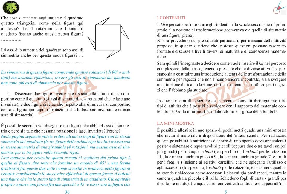 ... La simmetria di questa fi gura comprende quattro rotazioni (di 90 e multipli) ma nessuna rifl essione, ovvero gli assi di simmetria del quadrato non sono più assi di simmetria per questa fi gura.