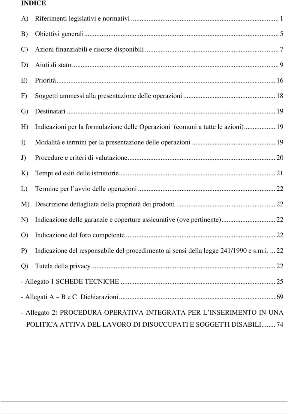 .. 19 I) Modalità e termini per la presentazione delle operazioni... 19 J) Procedure e criteri di valutazione... 20 K) Tempi ed esiti delle istruttorie... 21 L) Termine per l avvio delle operazioni.