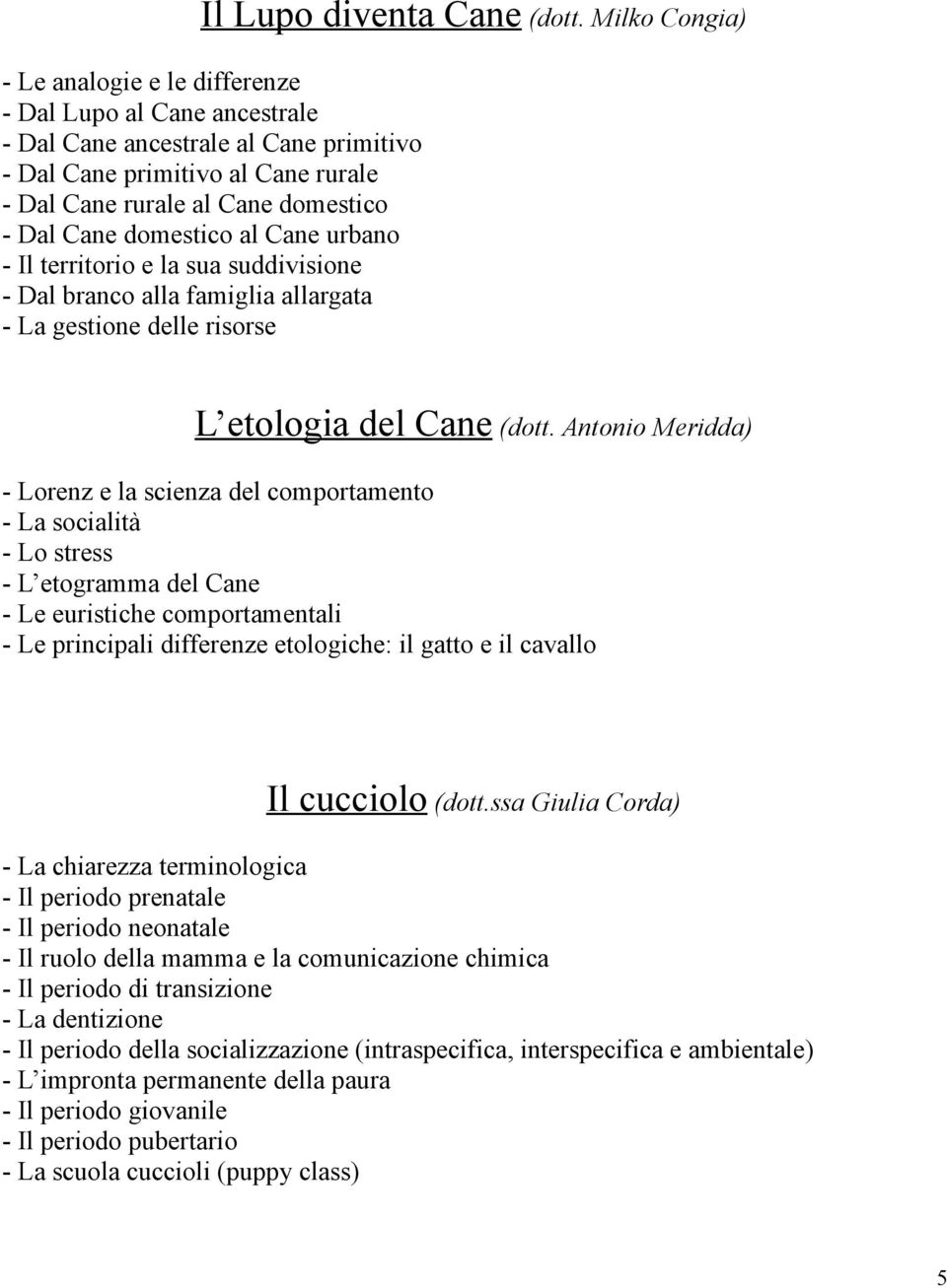 domestico al Cane urbano - Il territorio e la sua suddivisione - Dal branco alla famiglia allargata - La gestione delle risorse L etologia del Cane (dott.