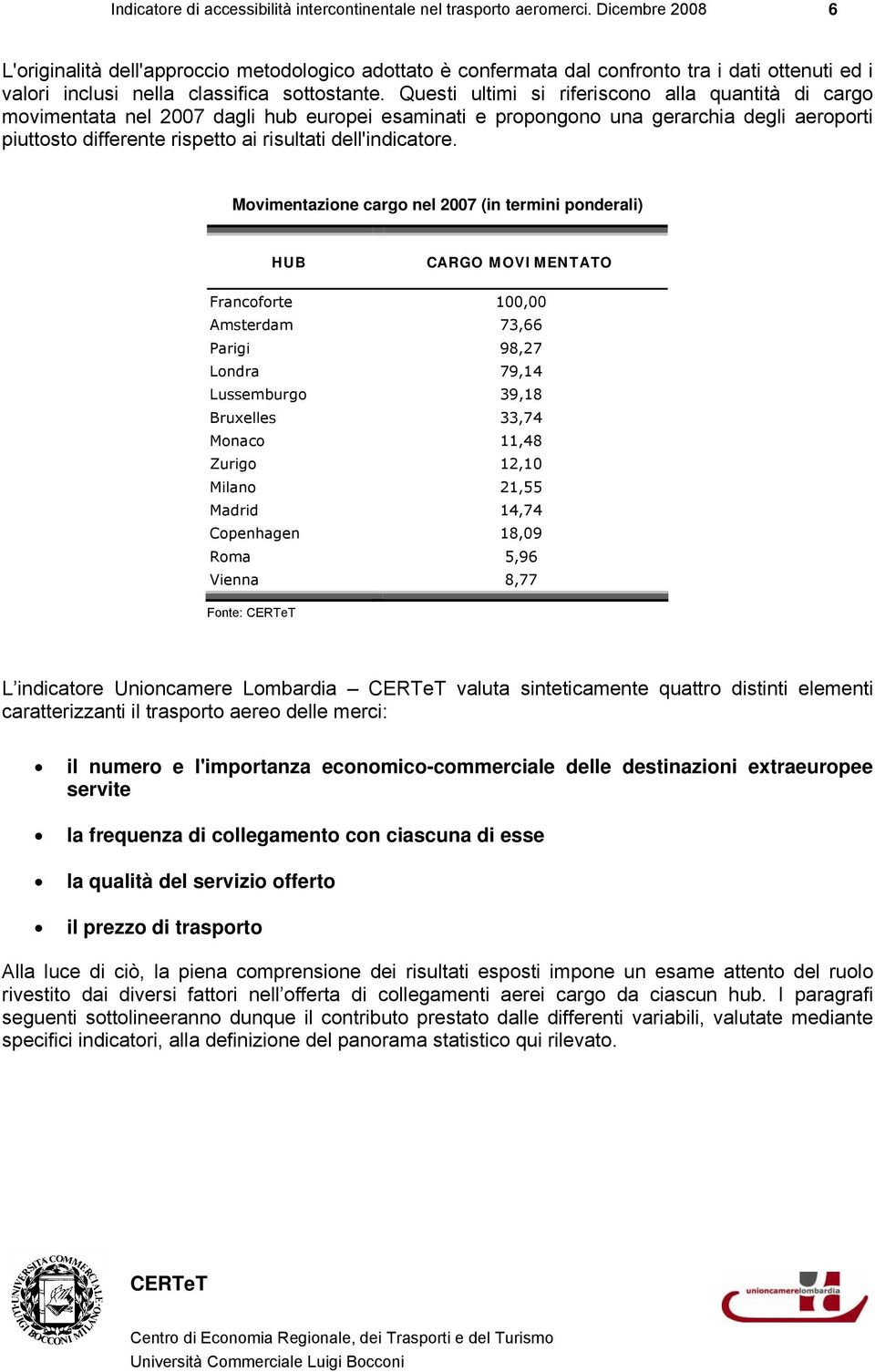 Questi ultimi si riferiscono alla quantità di cargo movimentata nel 2007 dagli hub europei esaminati e propongono una gerarchia degli aeroporti piuttosto differente rispetto ai risultati