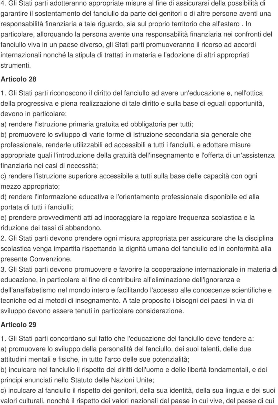 In particolare, allorquando la persona avente una responsabilità finanziaria nei confronti del fanciullo viva in un paese diverso, gli Stati parti promuoveranno il ricorso ad accordi internazionali