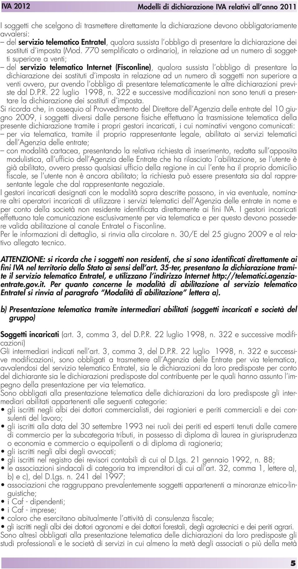 770 semplificato o ordinario), in relazione ad un numero di soggetti superiore a venti; del servizio telematico Internet (Fisconline), qualora sussista l obbligo di presentare la dichiarazione dei