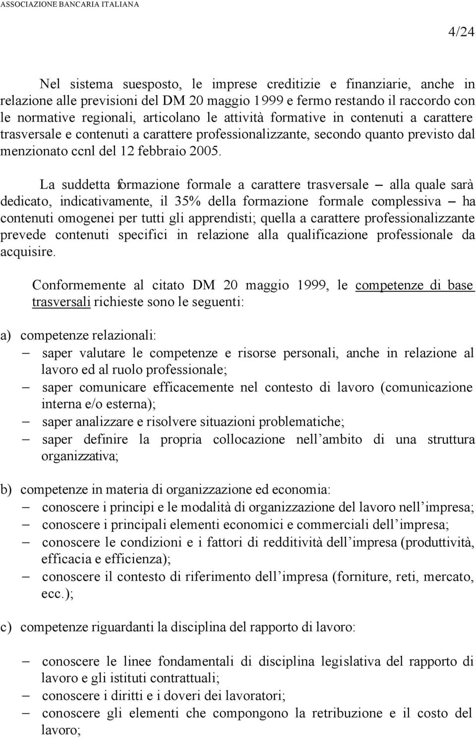 La suddetta formazione formale a carattere trasversale alla quale sarà dedicato, indicativamente, il 35% della formazione formale complessiva ha contenuti omogenei per tutti gli apprendisti; quella a