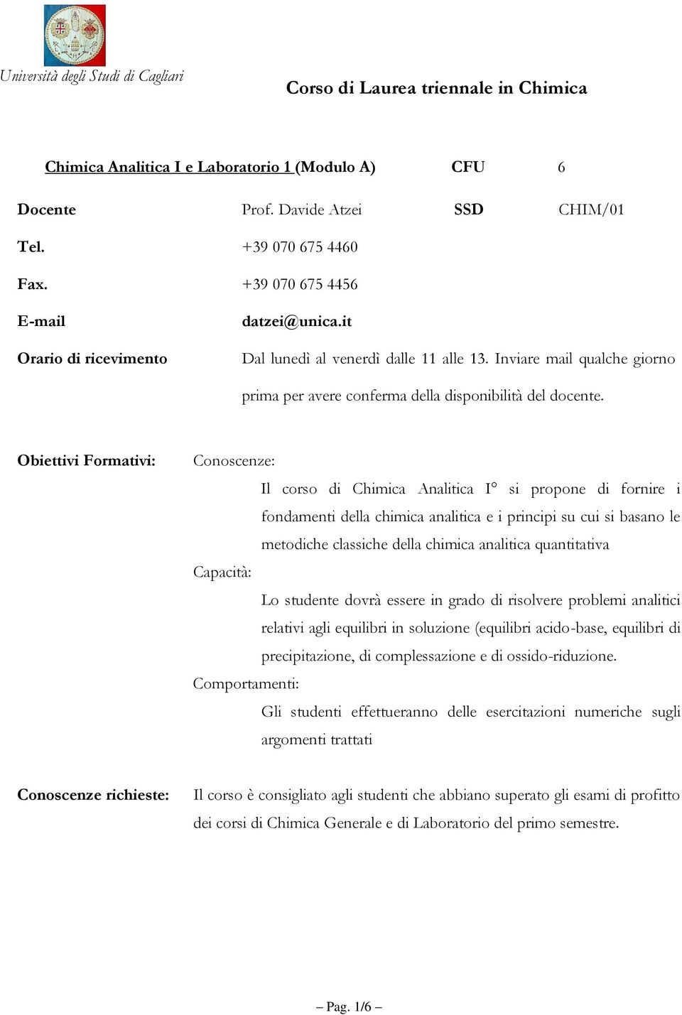 Obiettivi Formativi: Conoscenze: Il corso di Chimica Analitica I si propone di fornire i fondamenti della chimica analitica e i principi su cui si basano le metodiche classiche della chimica