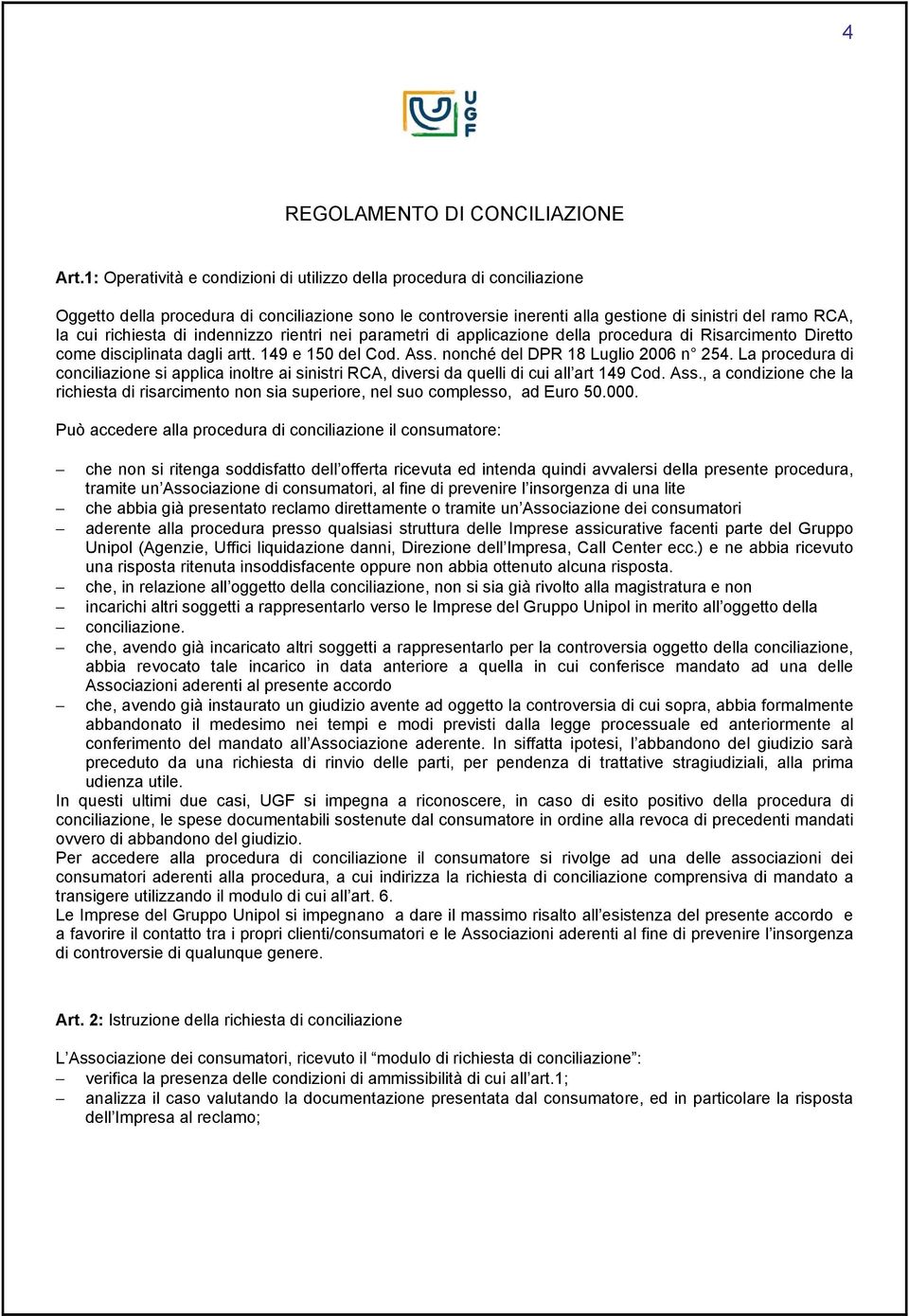 richiesta di indennizzo rientri nei parametri di applicazione della procedura di Risarcimento Diretto come disciplinata dagli artt. 149 e 150 del Cod. Ass. nonché del DPR 18 Luglio 2006 n 254.