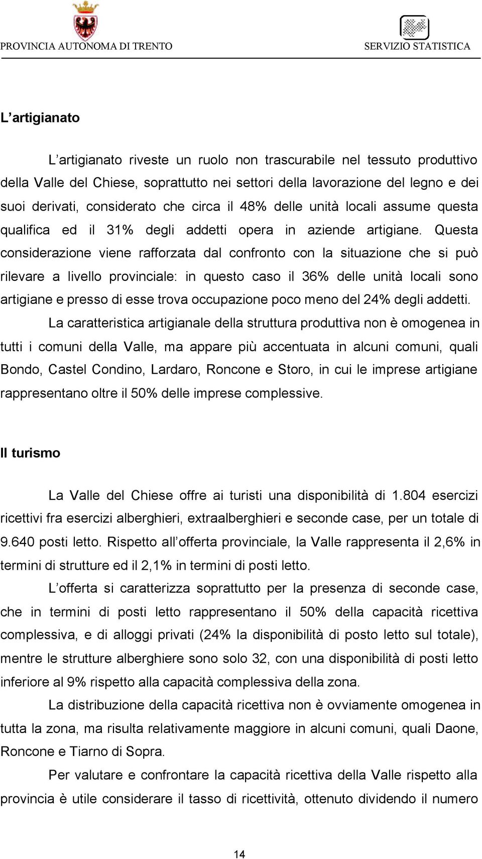 Questa considerazione viene rafforzata dal confronto con la situazione che si può rilevare a livello provinciale: in questo caso il 36% delle unità locali sono artigiane e presso di esse trova