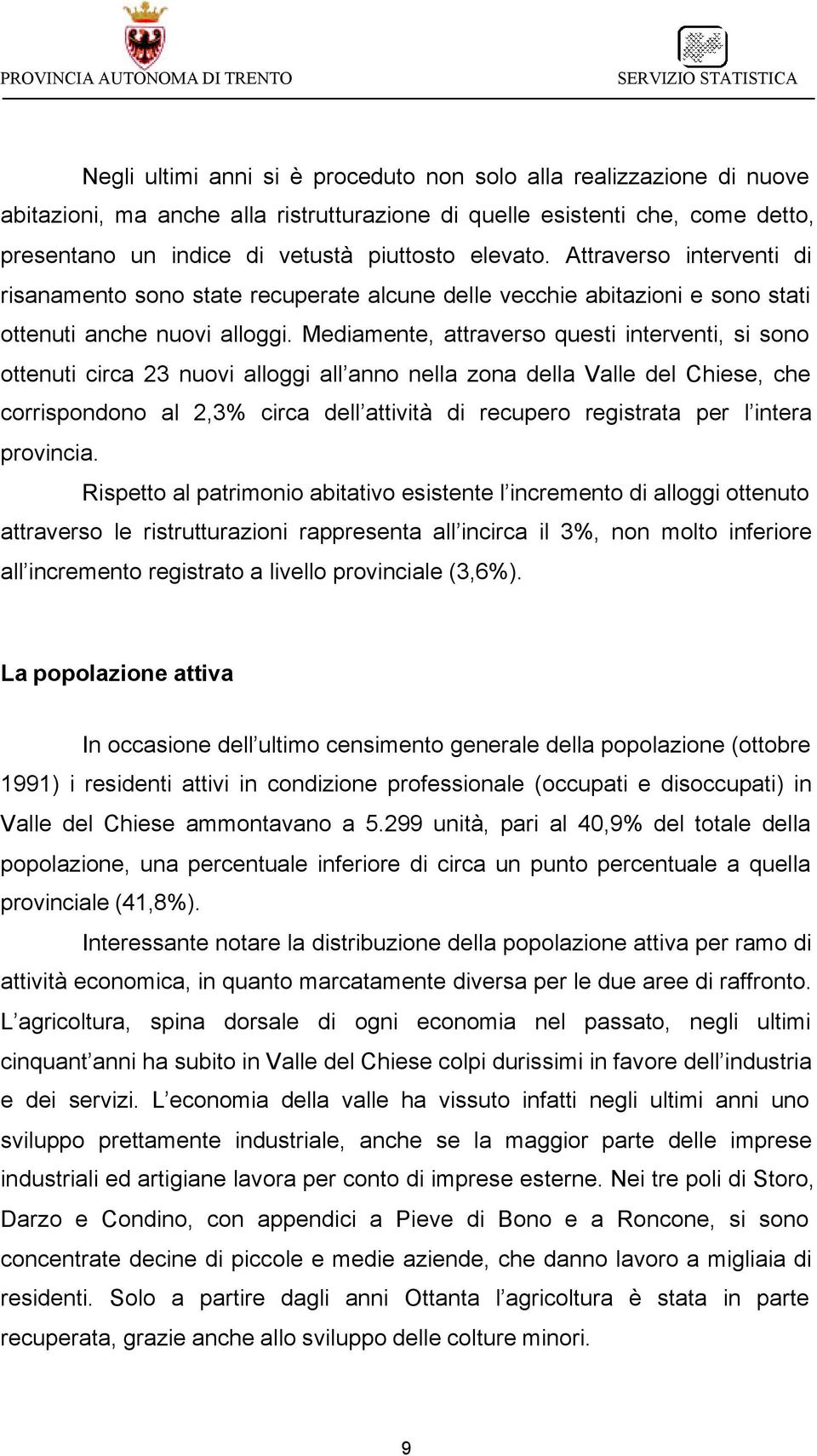 Mediamente, attraverso questi interventi, si sono ottenuti circa 23 nuovi alloggi all anno nella zona della Valle del Chiese, che corrispondono al 2,3% circa dell attività di recupero registrata per