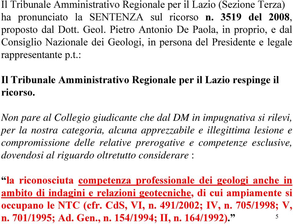 Non pare al Collegio giudicante che dal DM in impugnativa si rilevi, per la nostra categoria, alcuna apprezzabile e illegittima lesione e compromissione delle relative prerogative e competenze