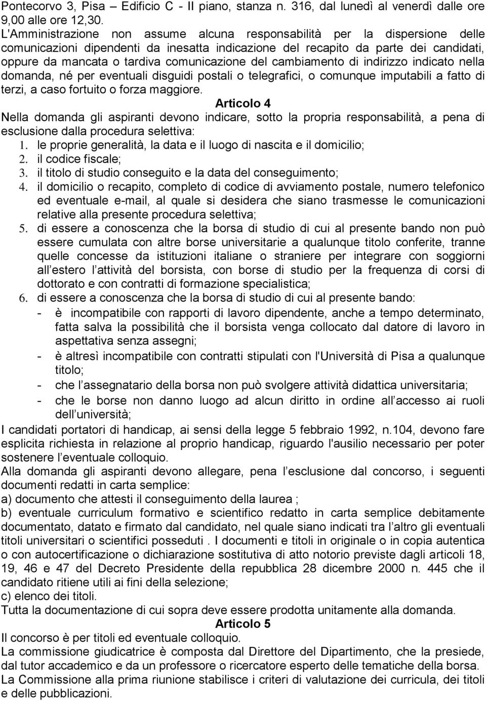 comunicazione del cambiamento di indirizzo indicato nella domanda, né per eventuali disguidi postali o telegrafici, o comunque imputabili a fatto di terzi, a caso fortuito o forza maggiore.