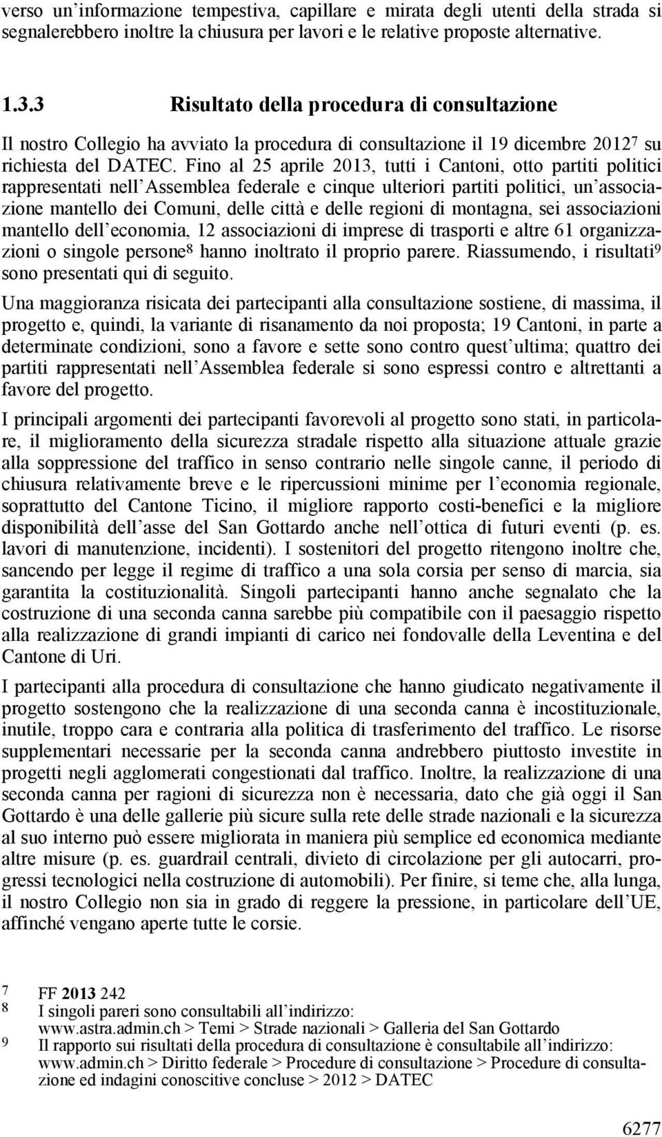 Fino al 25 aprile 2013, tutti i Cantoni, otto partiti politici rappresentati nell Assemblea federale e cinque ulteriori partiti politici, un associazione mantello dei Comuni, delle città e delle