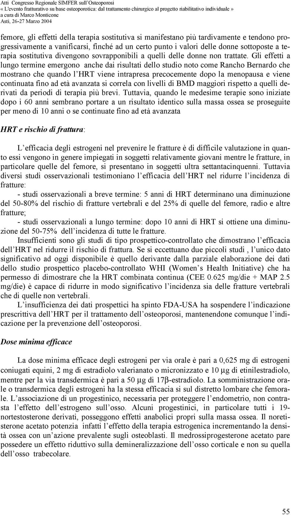 Gli effetti a lungo termine emergono anche dai risultati dello studio noto come Rancho Bernardo che mostrano che quando l HRT viene intrapresa precocemente dopo la menopausa e viene continuata fino