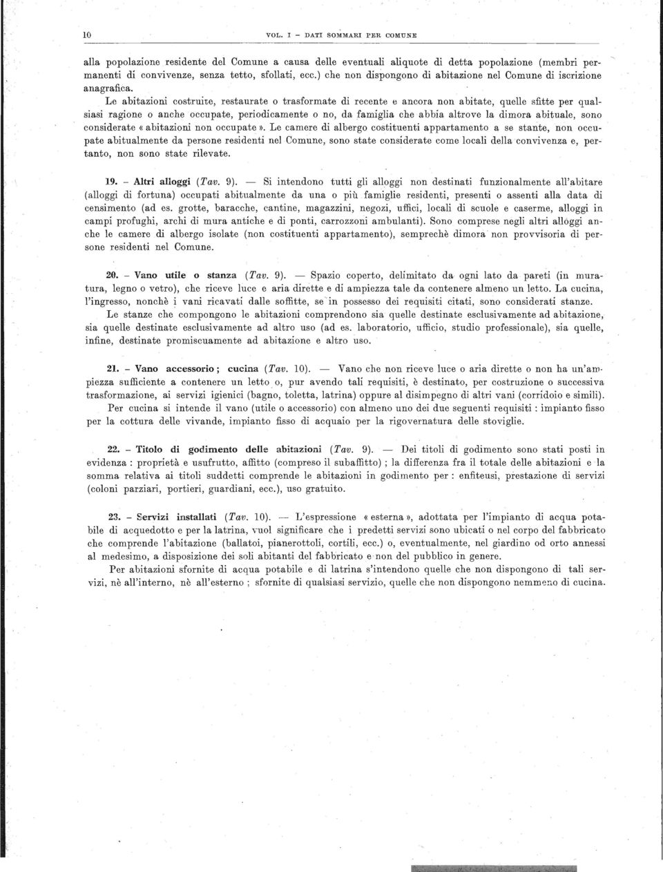 Le abitazioni costruite, restaurate o trasformate di recente e ancora non abitate, quelle sfitte per qualsiasi ragione o anche occupate, periodicamente o no, da famiglia che abbia altrove la dimora