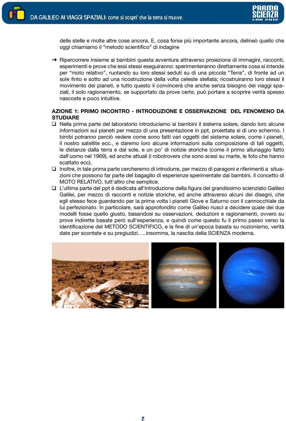 racconti, esperimenti e prove che essi stessi eseguiranno: sperimenteranno direttamente cosa si intende per moto relativo, ruotando su loro stessi seduti su di una piccola Terra, di fronte ad un sole