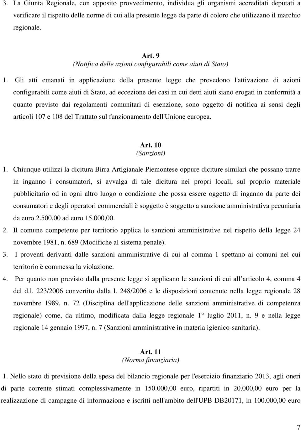 Gli atti emanati in applicazione della presente legge che prevedono l'attivazione di azioni configurabili come aiuti di Stato, ad eccezione dei casi in cui detti aiuti siano erogati in conformità a