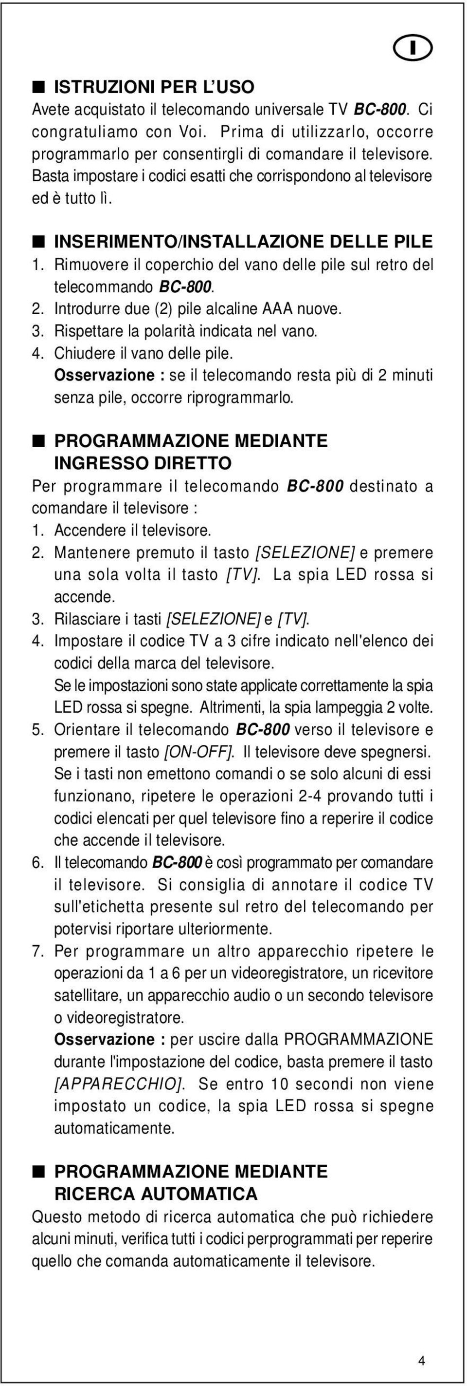 Introdurre due (2) pile alcaline AAA nuove. 3. Rispettare la polarità indicata nel vano. 4. Chiudere il vano delle pile.