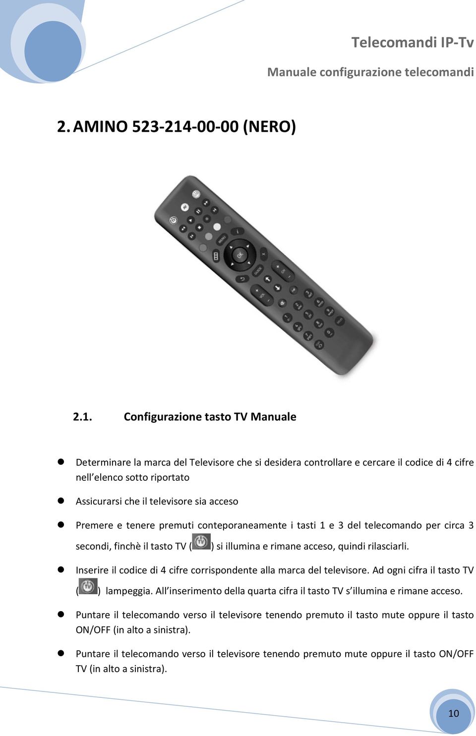 Configurazione tasto TV Manuale Determinare la marca del Televisore che si desidera controllare e cercare il codice di 4 cifre nell elenco sotto riportato Assicurarsi che il televisore sia acceso