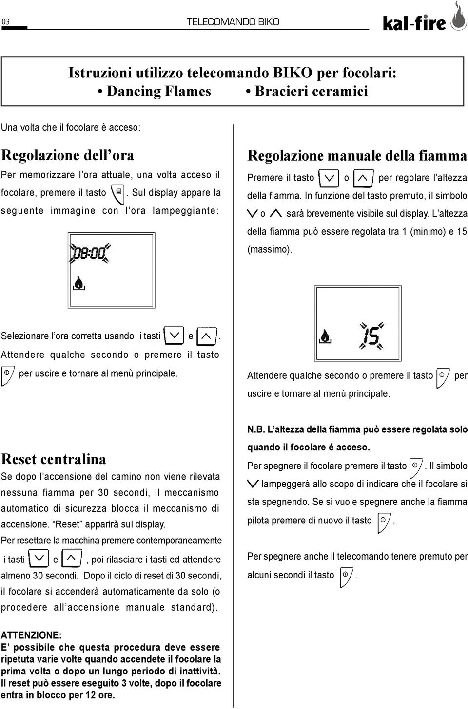 In funzione del tasto premuto, il simbolo o sarà brevemente visibile sul display. L altezza della fiamma può essere regolata tra 1 (minimo) e 15 (massimo). Selezionare l ora corretta usando i tasti e.