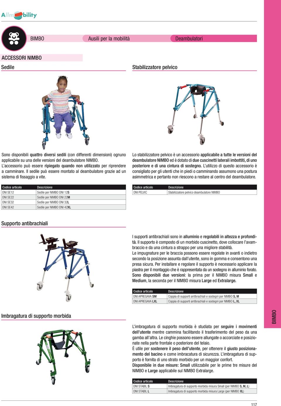 Lo stabilizzatore pelvico è un accessorio applicabile a tutte le versioni del deambulatore NIMBO ed è dotato di due cuscinetti laterali imbottiti, di uno posteriore e di una cintura di sostegno.