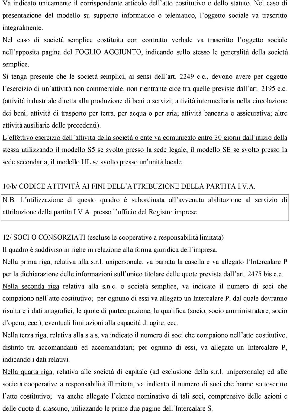 Nel caso di società semplice costituita con contratto verbale va trascritto l oggetto sociale nell apposita pagina del FOGLIO AGGIUNTO, indicando sullo stesso le generalità della società semplice.