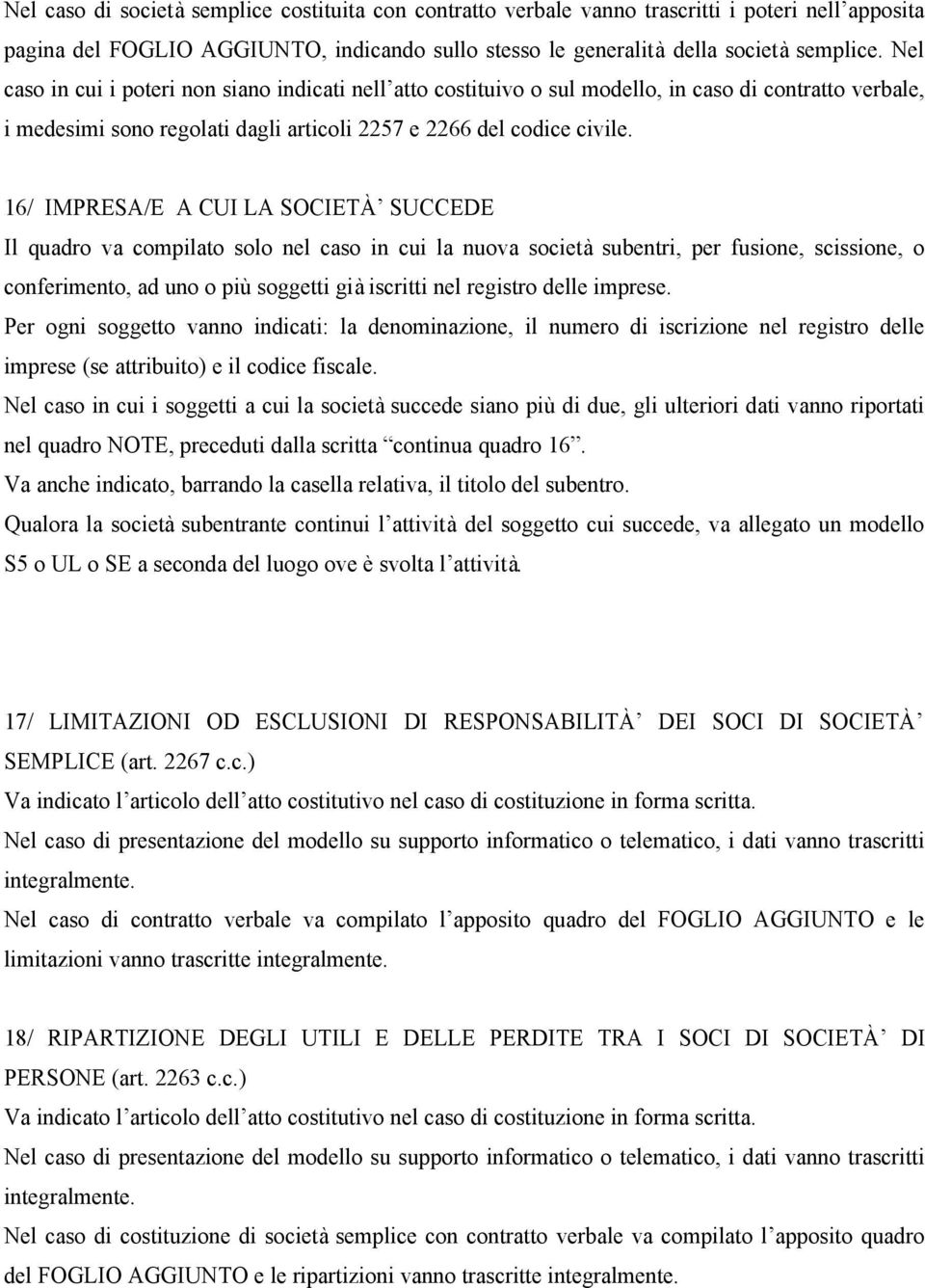 16/ IMPRESA/E A CUI LA SOCIETÀ SUCCEDE Il quadro va compilato solo nel caso in cui la nuova società subentri, per fusione, scissione, o conferimento, ad uno o più soggetti già iscritti nel registro