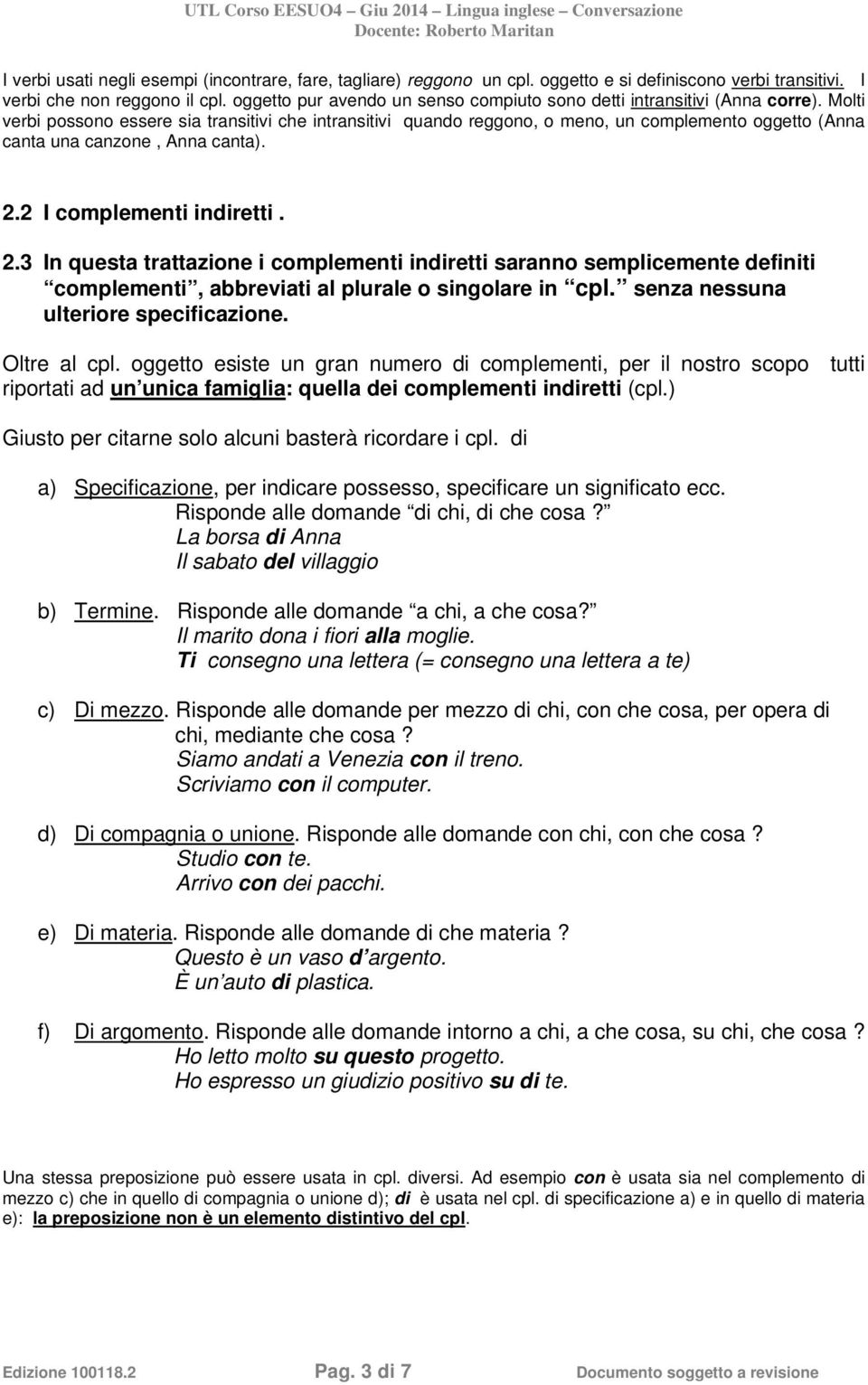 Molti verbi possono essere sia transitivi che intransitivi quando reggono, o meno, un complemento oggetto (Anna canta una canzone, Anna canta). 2.