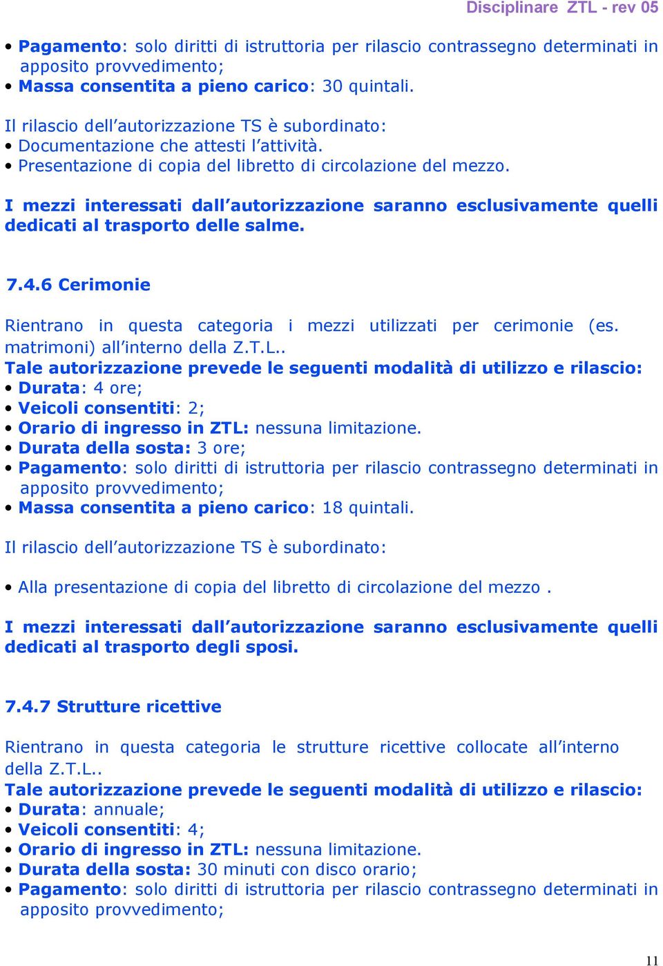 . Durata: 4 ore; Veicoli consentiti: 2; Orario di ingresso in ZTL: nessuna limitazione. Durata della sosta: 3 ore; Massa consentita a pieno carico: 18 quintali.