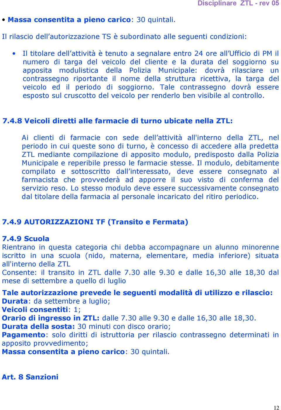 soggiorno. Tale contrassegno dovrà essere esposto sul cruscotto del veicolo per renderlo ben visibile al controllo. 7.4.