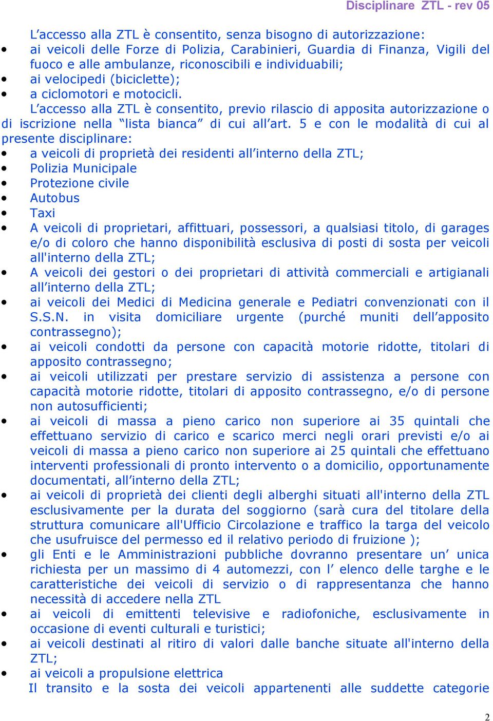 5 e con le modalità di cui al presente disciplinare: a veicoli di proprietà dei residenti all interno della ZTL; Polizia Municipale Protezione civile Autobus Taxi A veicoli di proprietari,