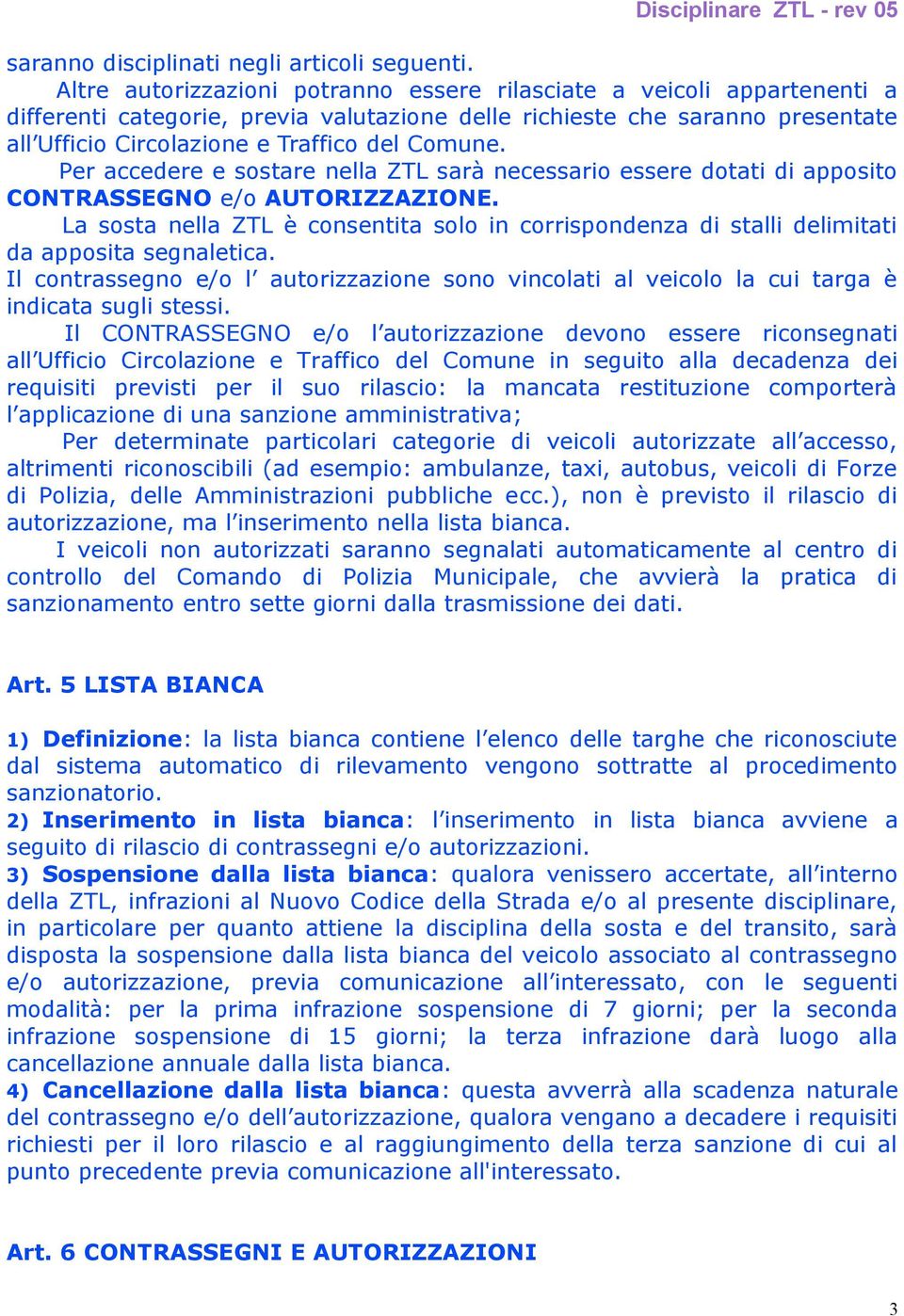 Per accedere e sostare nella ZTL sarà necessario essere dotati di apposito CONTRASSEGNO e/o AUTORIZZAZIONE.