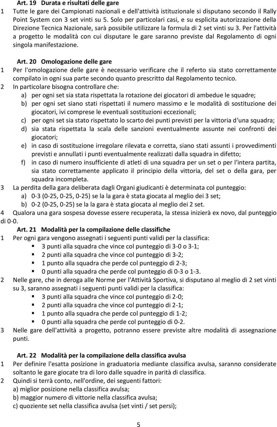 Per l'attività a progetto le modalità con cui disputare le gare saranno previste dal Regolamento di ogni singola manifestazione. Art.