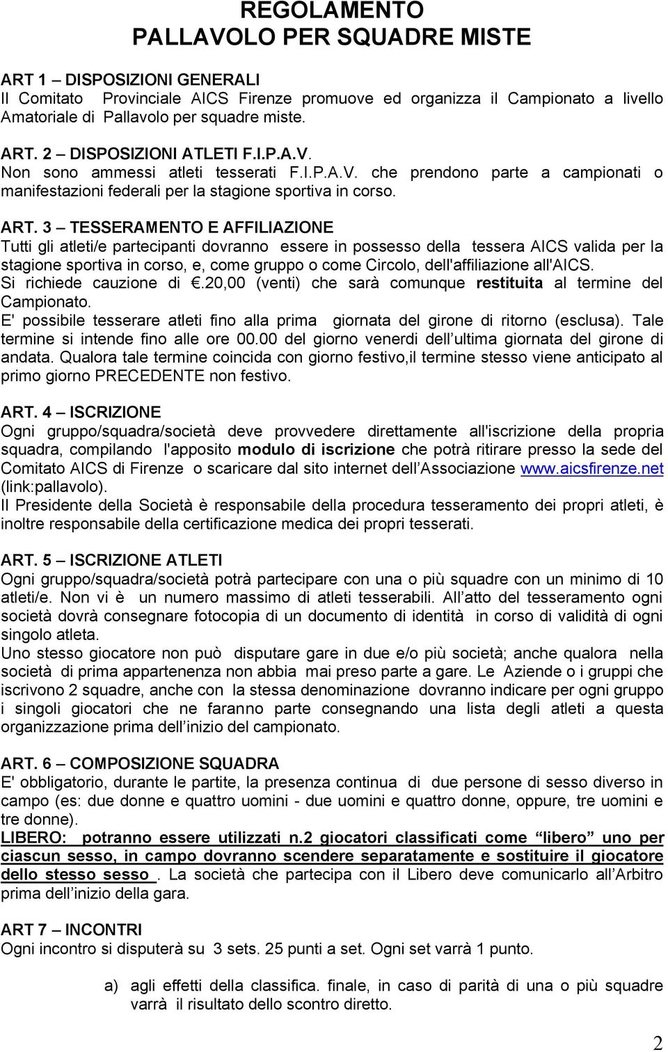 3 TESSERAMENTO E AFFILIAZIONE Tutti gli atleti/e partecipanti dovranno essere in possesso della tessera AICS valida per la stagione sportiva in corso, e, come gruppo o come Circolo, dell'affiliazione