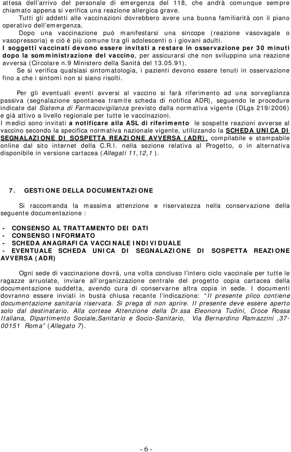 Dopo una vaccinazione può manifestarsi una sincope (reazione vasovagale o vasopressoria) e ciò è più comune tra gli adolescenti o i giovani adulti.